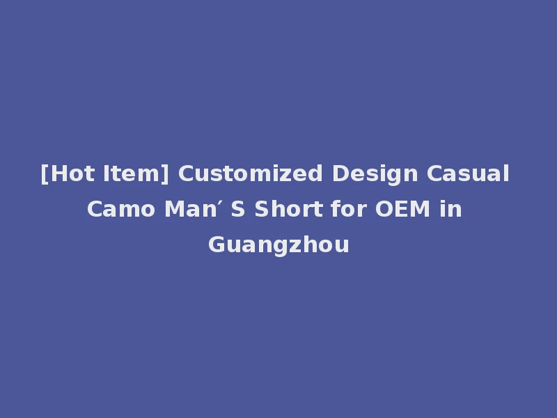 [Hot Item] Customized Design Casual Camo Man′ S Short for OEM in Guangzhou