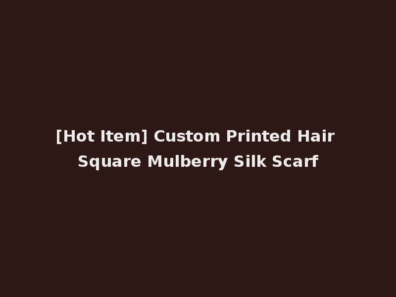 [Hot Item] Custom Printed Hair Square Mulberry Silk Scarf