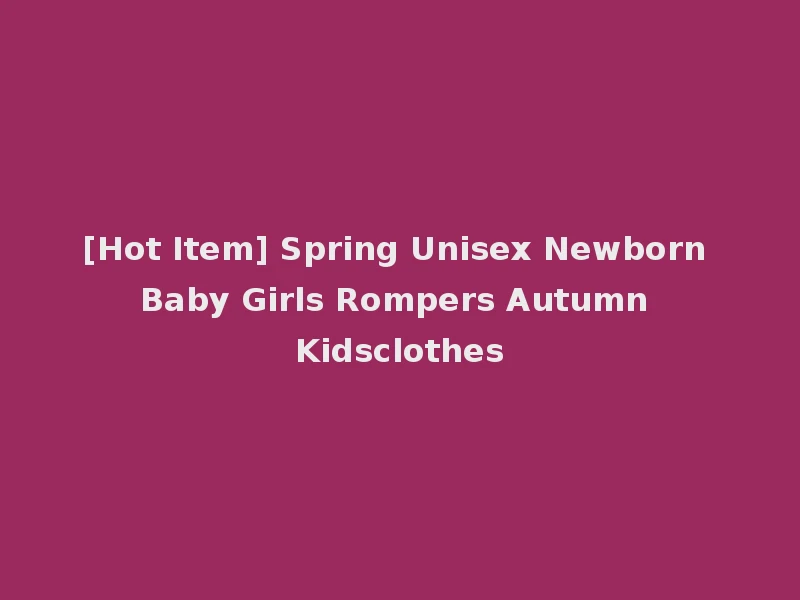 [Hot Item] Spring Unisex Newborn Baby Girls Rompers Autumn Kidsclothes