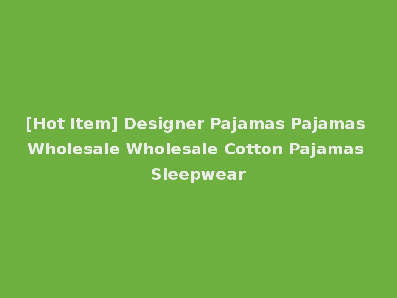 [Hot Item] Designer Pajamas Pajamas Wholesale Wholesale Cotton Pajamas Sleepwear