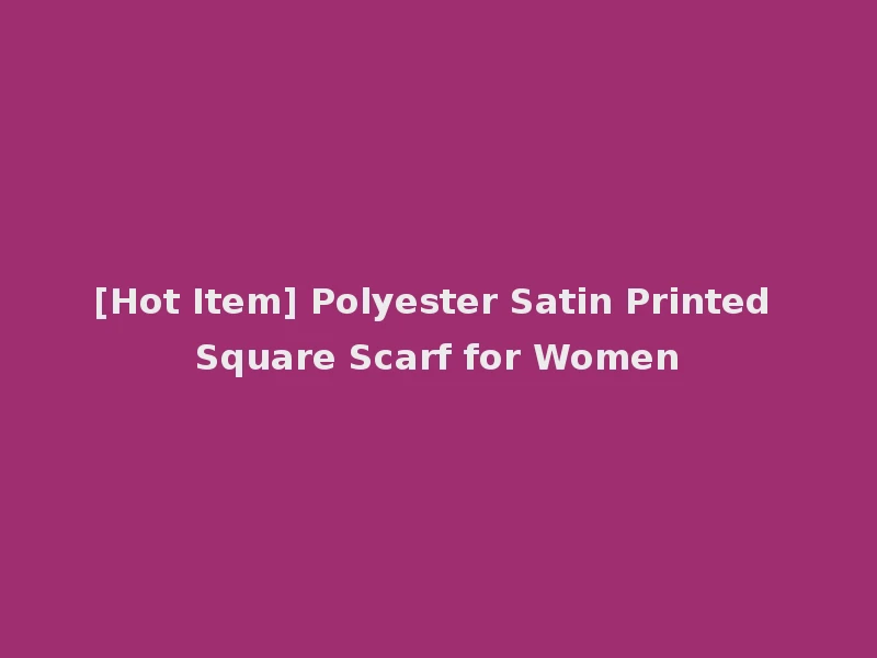 [Hot Item] Polyester Satin Printed Square Scarf for Women