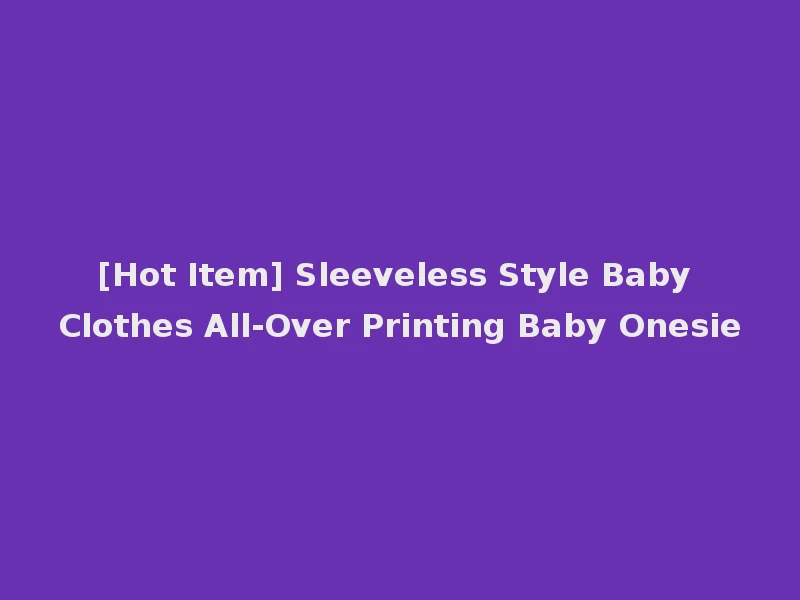 [Hot Item] Sleeveless Style Baby Clothes All-Over Printing Baby Onesie