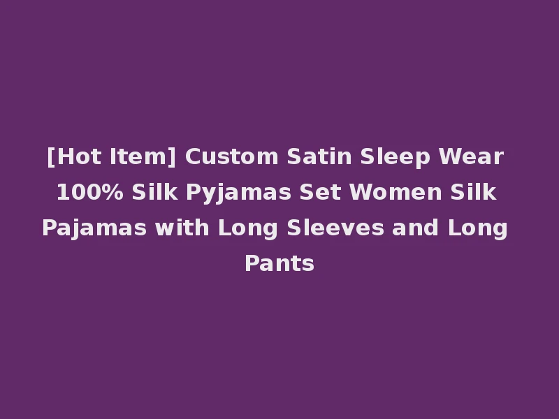 [Hot Item] Custom Satin Sleep Wear 100% Silk Pyjamas Set Women Silk Pajamas with Long Sleeves and Long Pants