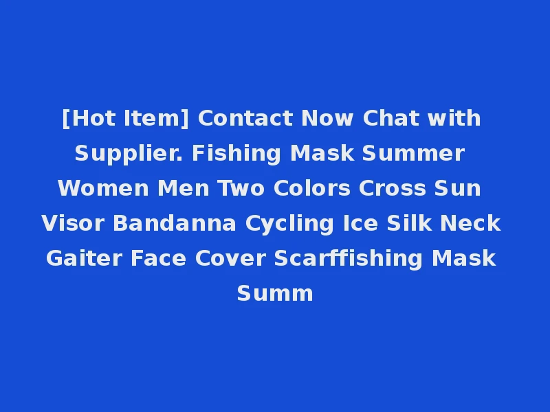 [Hot Item] Contact Now Chat with Supplier. Fishing Mask Summer Women Men Two Colors Cross Sun Visor Bandanna Cycling Ice Silk Neck Gaiter Face Cover Scarffishing Mask Summ