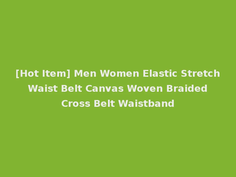 [Hot Item] Men Women Elastic Stretch Waist Belt Canvas Woven Braided Cross Belt Waistband