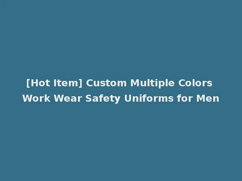[Hot Item] Custom Multiple Colors Work Wear Safety Uniforms for Men