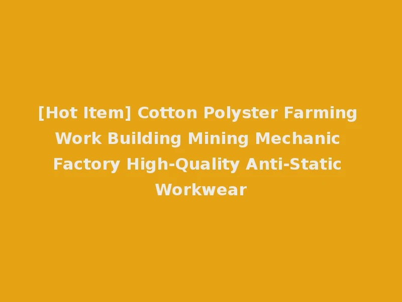 [Hot Item] Cotton Polyster Farming Work Building Mining Mechanic Factory High-Quality Anti-Static Workwear