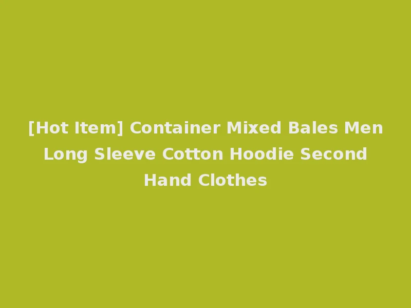 [Hot Item] Container Mixed Bales Men Long Sleeve Cotton Hoodie Second Hand Clothes