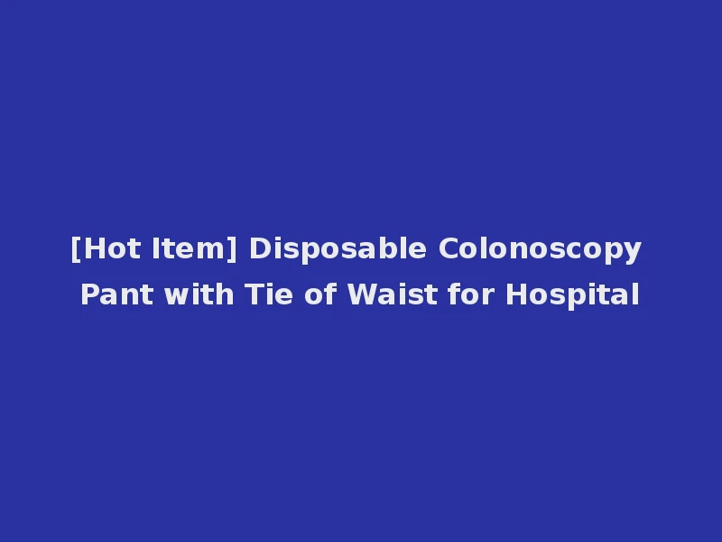 [Hot Item] Disposable Colonoscopy Pant with Tie of Waist for Hospital