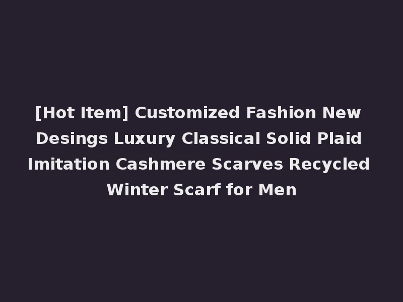 [Hot Item] Customized Fashion New Desings Luxury Classical Solid Plaid Imitation Cashmere Scarves Recycled Winter Scarf for Men
