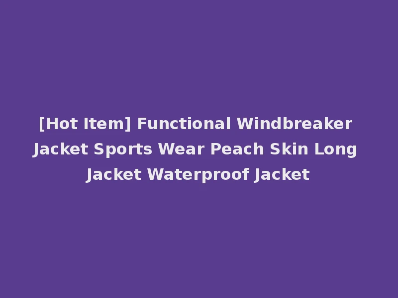 [Hot Item] Functional Windbreaker Jacket Sports Wear Peach Skin Long Jacket Waterproof Jacket