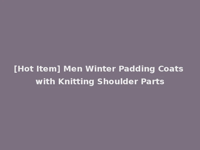 [Hot Item] Men Winter Padding Coats with Knitting Shoulder Parts