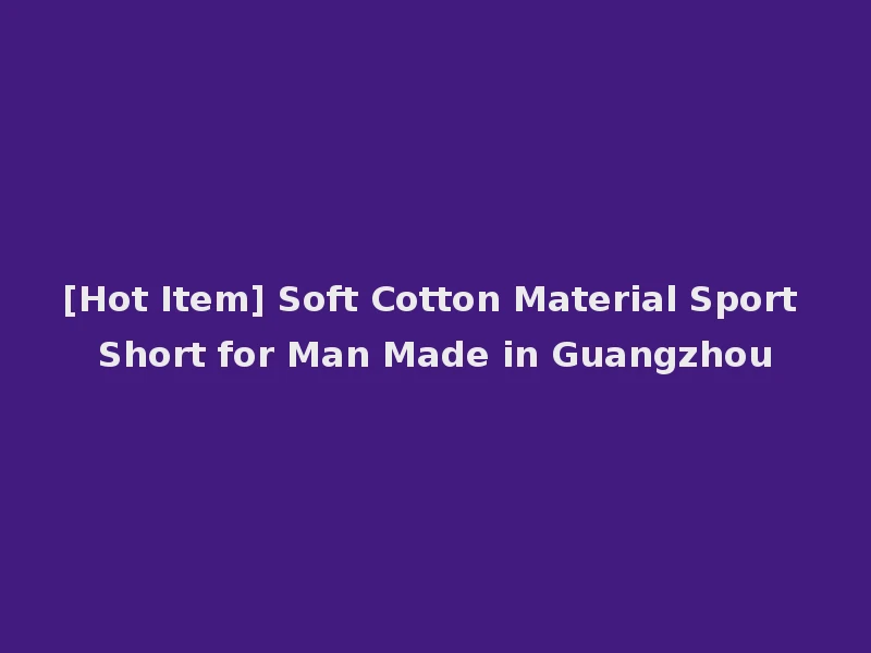 [Hot Item] Soft Cotton Material Sport Short for Man Made in Guangzhou