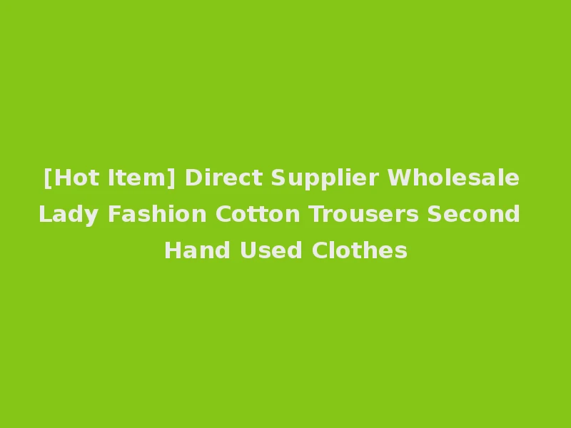 [Hot Item] Direct Supplier Wholesale Lady Fashion Cotton Trousers Second Hand Used Clothes