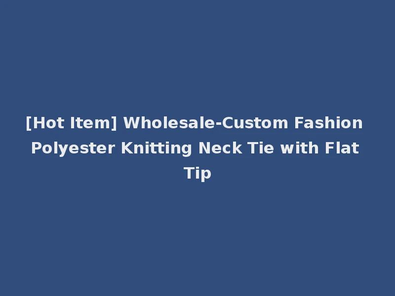 [Hot Item] Wholesale-Custom Fashion Polyester Knitting Neck Tie with Flat Tip