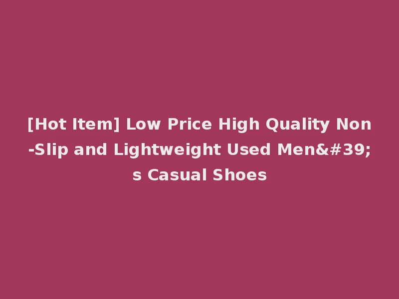 [Hot Item] Low Price High Quality Non-Slip and Lightweight Used Men's Casual Shoes