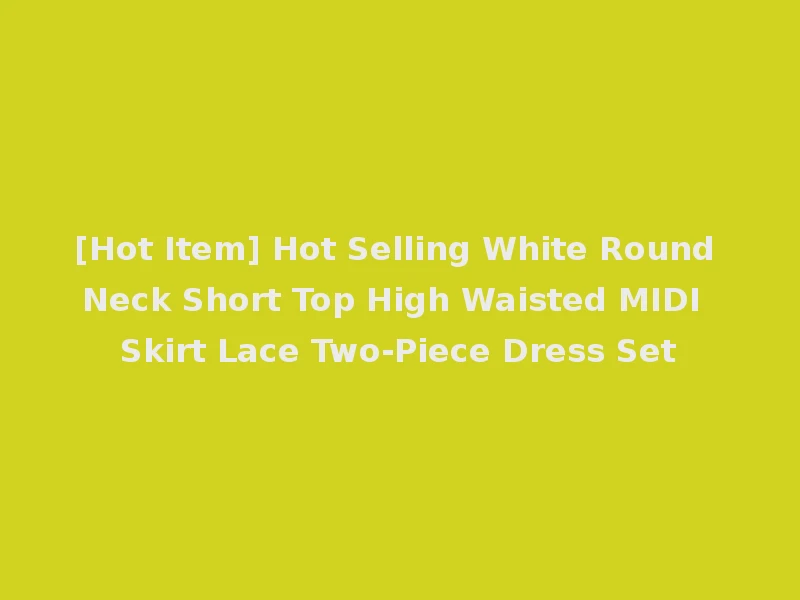 [Hot Item] Hot Selling White Round Neck Short Top High Waisted MIDI Skirt Lace Two-Piece Dress Set