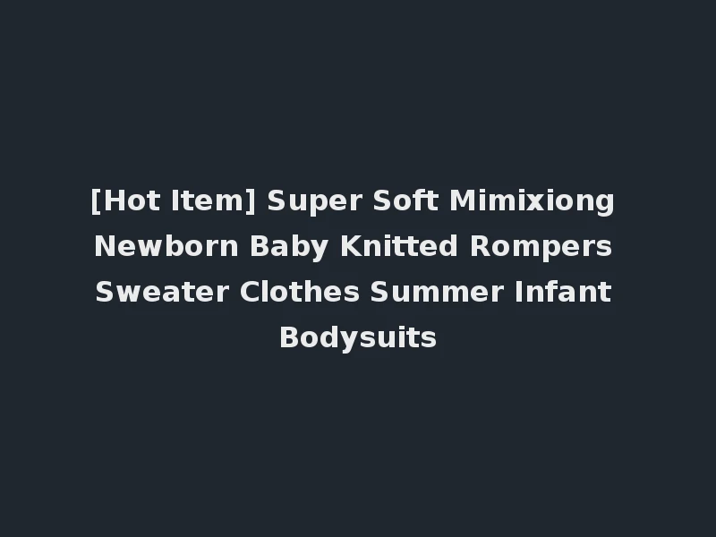 [Hot Item] Super Soft Mimixiong Newborn Baby Knitted Rompers Sweater Clothes Summer Infant Bodysuits