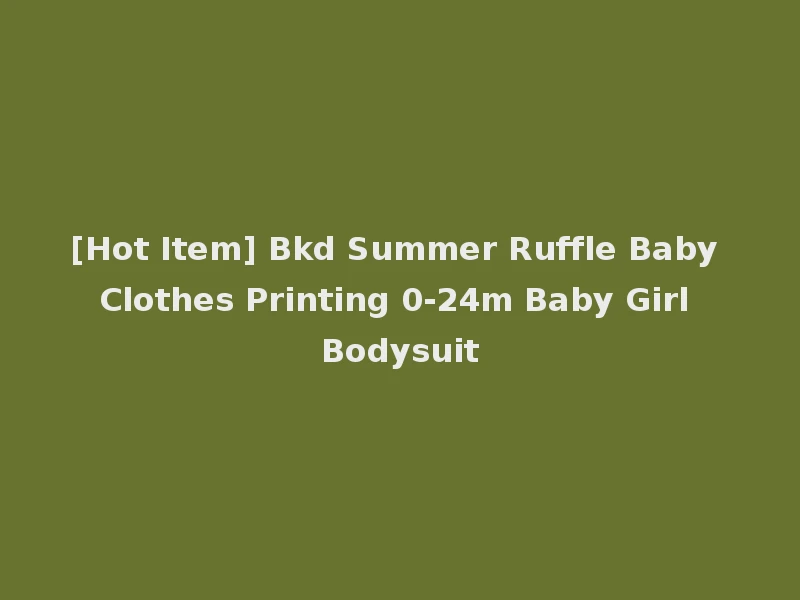 [Hot Item] Bkd Summer Ruffle Baby Clothes Printing 0-24m Baby Girl Bodysuit