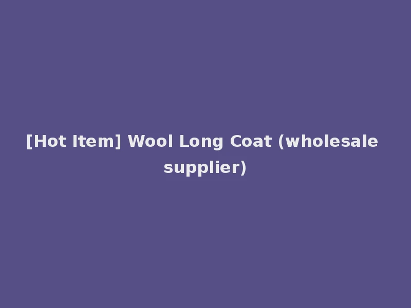 [Hot Item] Wool Long Coat (wholesale supplier)