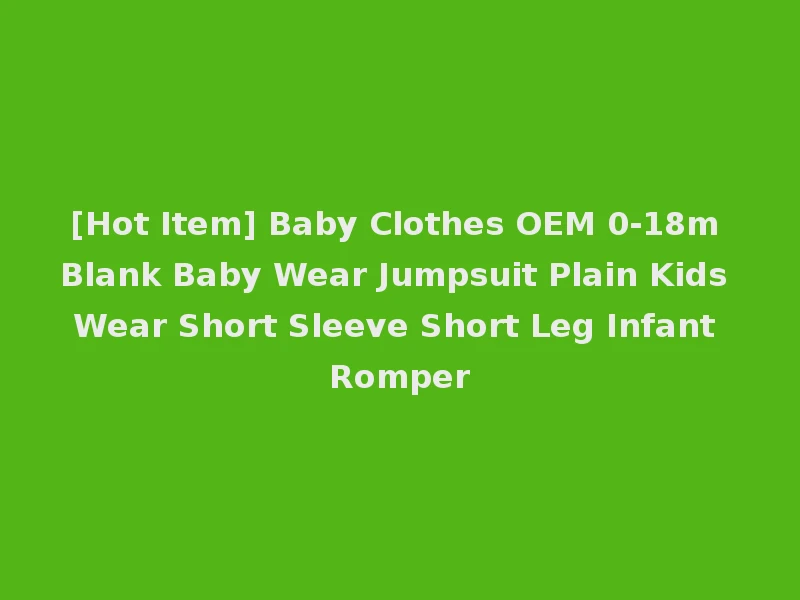 [Hot Item] Baby Clothes OEM 0-18m Blank Baby Wear Jumpsuit Plain Kids Wear Short Sleeve Short Leg Infant Romper