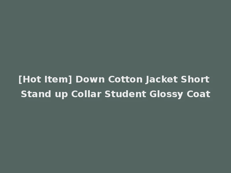 [Hot Item] Down Cotton Jacket Short Stand up Collar Student Glossy Coat