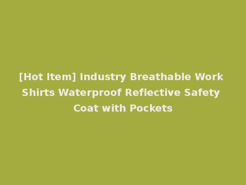 [Hot Item] Industry Breathable Work Shirts Waterproof Reflective Safety Coat with Pockets