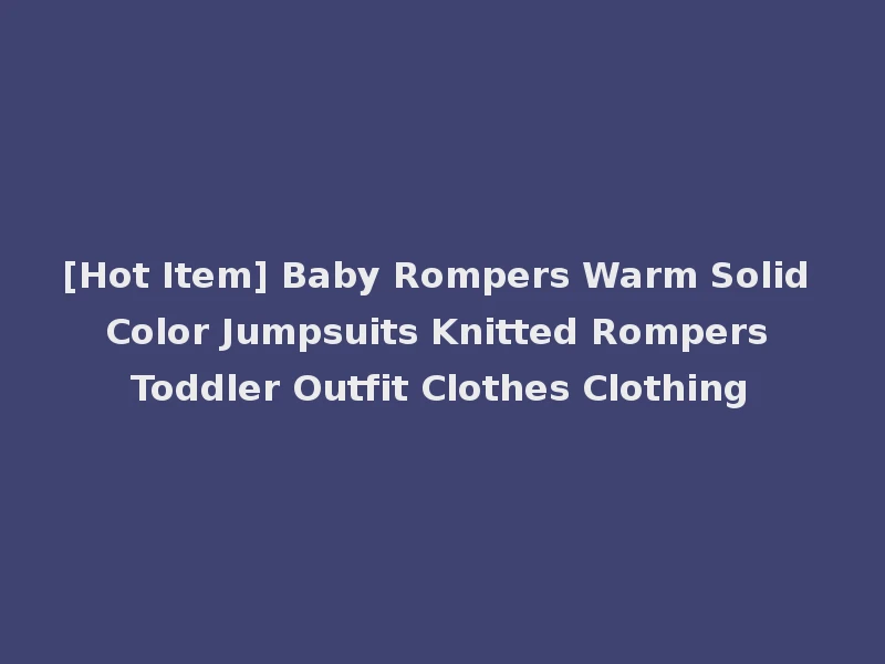 [Hot Item] Baby Rompers Warm Solid Color Jumpsuits Knitted Rompers Toddler Outfit Clothes Clothing
