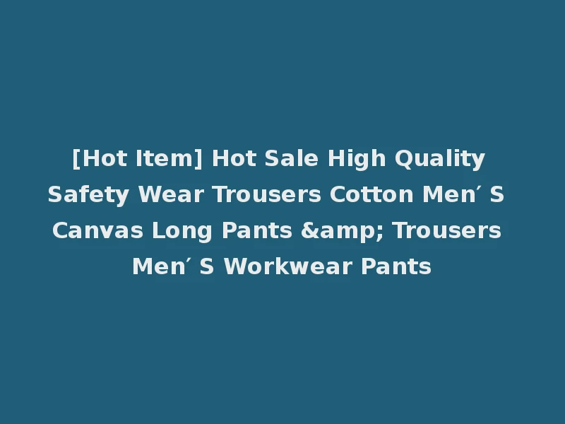 [Hot Item] Hot Sale High Quality Safety Wear Trousers Cotton Men′ S Canvas Long Pants & Trousers Men′ S Workwear Pants
