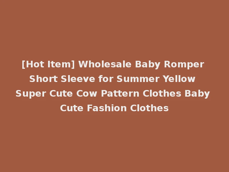 [Hot Item] Wholesale Baby Romper Short Sleeve for Summer Yellow Super Cute Cow Pattern Clothes Baby Cute Fashion Clothes
