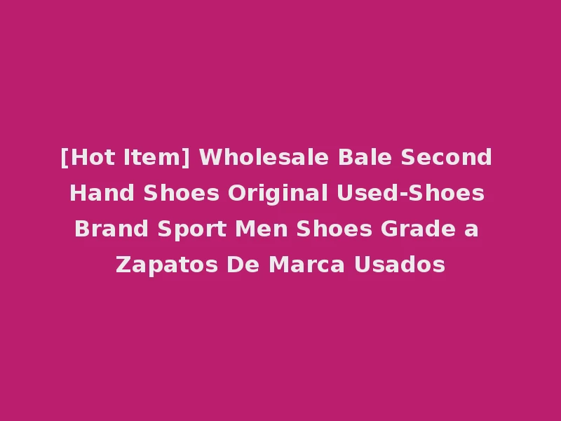 [Hot Item] Wholesale Bale Second Hand Shoes Original Used-Shoes Brand Sport Men Shoes Grade a Zapatos De Marca Usados