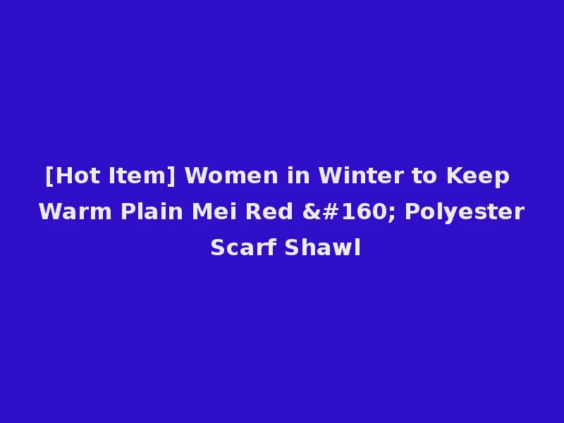 [Hot Item] Women in Winter to Keep Warm Plain Mei Red   Polyester Scarf Shawl