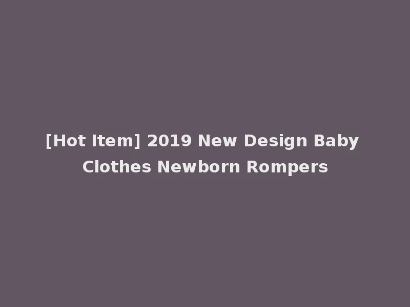 [Hot Item] 2019 New Design Baby Clothes Newborn Rompers
