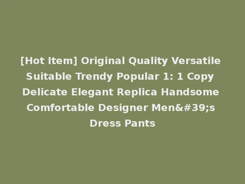 [Hot Item] Original Quality Versatile Suitable Trendy Popular 1: 1 Copy Delicate Elegant Replica Handsome Comfortable Designer Men's Dress Pants