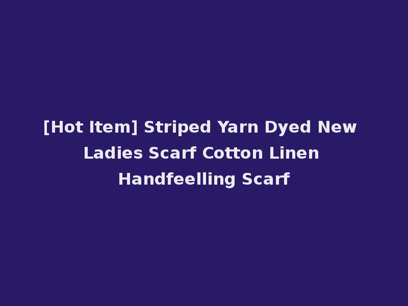 [Hot Item] Striped Yarn Dyed New Ladies Scarf Cotton Linen Handfeelling Scarf