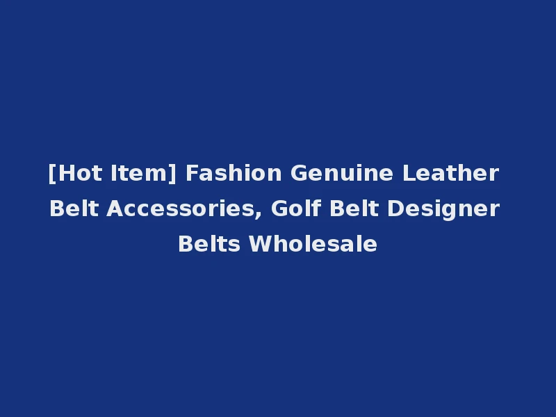 [Hot Item] Fashion Genuine Leather Belt Accessories, Golf Belt Designer Belts Wholesale