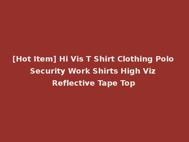 [Hot Item] Hi Vis T Shirt Clothing Polo Security Work Shirts High Viz Reflective Tape Top