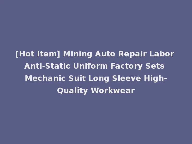 [Hot Item] Mining Auto Repair Labor Anti-Static Uniform Factory Sets Mechanic Suit Long Sleeve High-Quality Workwear