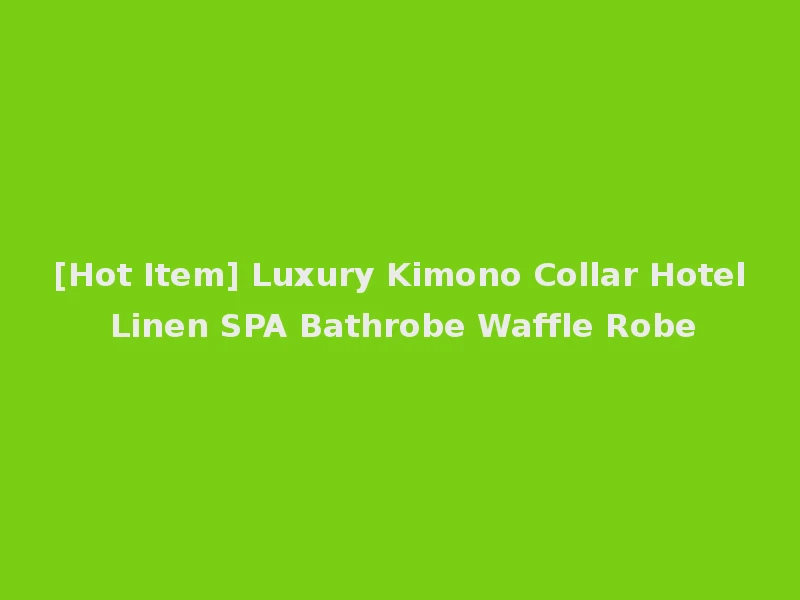 [Hot Item] Luxury Kimono Collar Hotel Linen SPA Bathrobe Waffle Robe