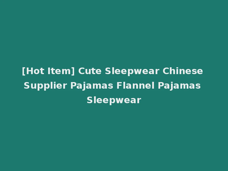 [Hot Item] Cute Sleepwear Chinese Supplier Pajamas Flannel Pajamas Sleepwear