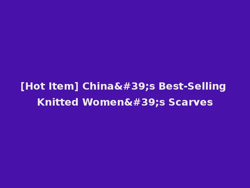 [Hot Item] China's Best-Selling Knitted Women's Scarves