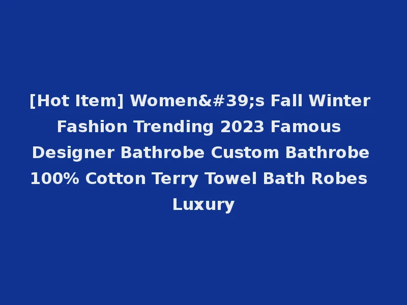 [Hot Item] Women's Fall Winter Fashion Trending 2023 Famous Designer Bathrobe Custom Bathrobe 100% Cotton Terry Towel Bath Robes Luxury