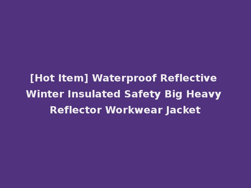 [Hot Item] Waterproof Reflective Winter Insulated Safety Big Heavy Reflector Workwear Jacket