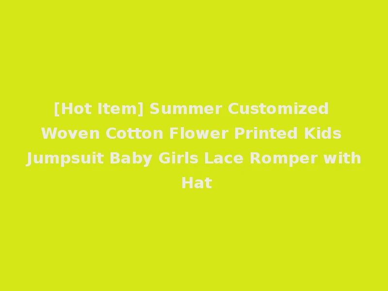 [Hot Item] Summer Customized Woven Cotton Flower Printed Kids Jumpsuit Baby Girls Lace Romper with Hat
