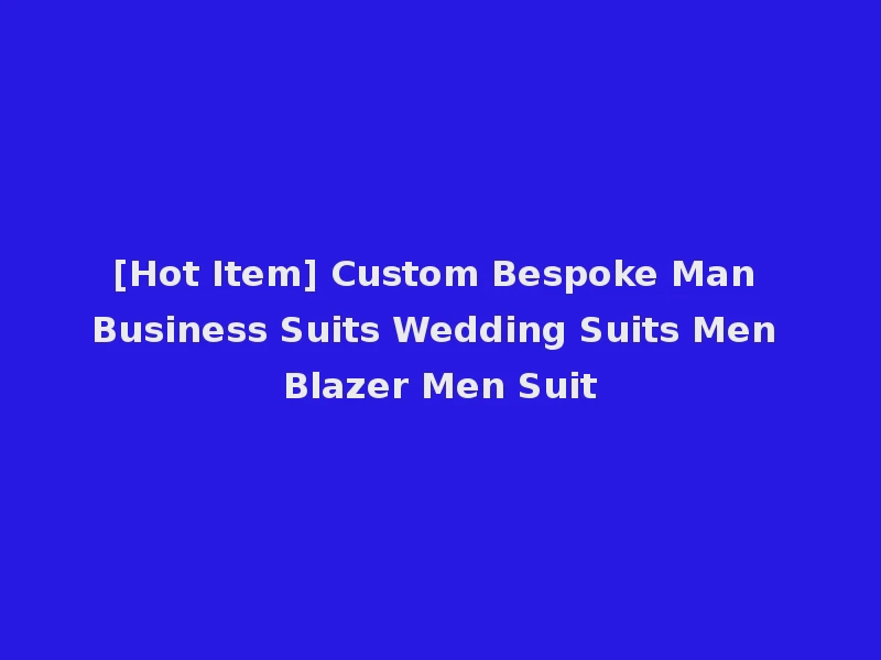 [Hot Item] Custom Bespoke Man Business Suits Wedding Suits Men Blazer Men Suit