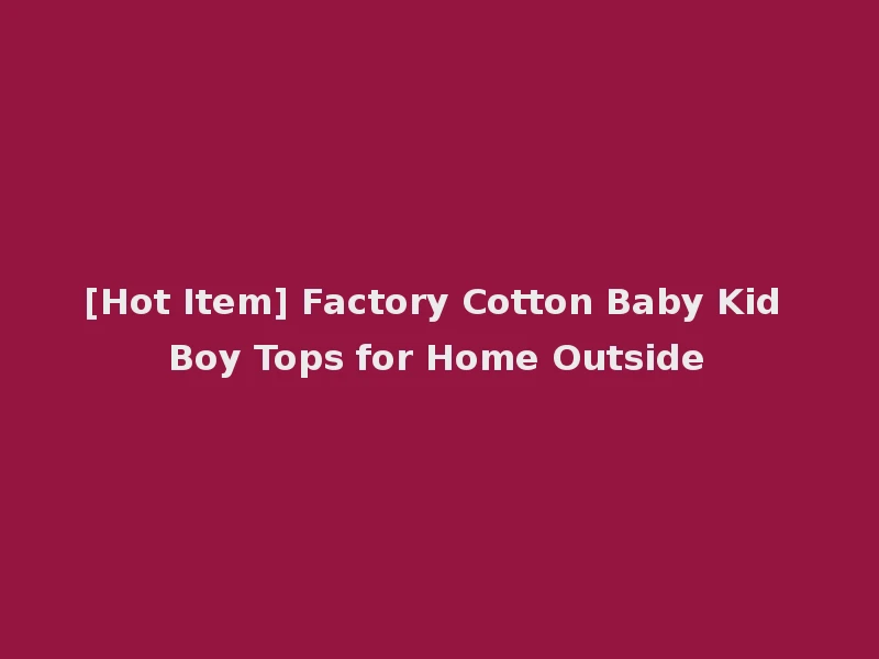 [Hot Item] Factory Cotton Baby Kid Boy Tops for Home Outside
