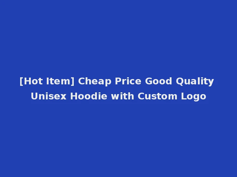 [Hot Item] Cheap Price Good Quality Unisex Hoodie with Custom Logo