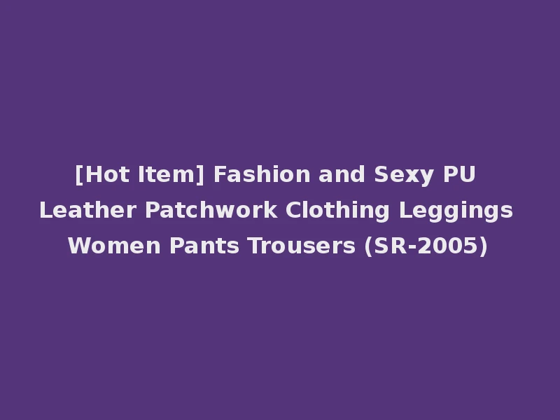 [Hot Item] Fashion and Sexy PU Leather Patchwork Clothing Leggings Women Pants Trousers (SR-2005)