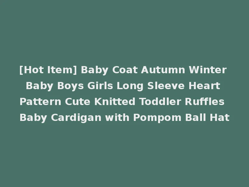 [Hot Item] Baby Coat Autumn Winter Baby Boys Girls Long Sleeve Heart Pattern Cute Knitted Toddler Ruffles Baby Cardigan with Pompom Ball Hat