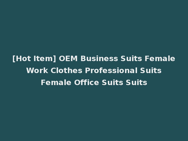 [Hot Item] OEM Business Suits Female Work Clothes Professional Suits Female Office Suits Suits